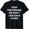 Stop Pretending We Don't Like Each Other (ON Back) Funny T-Shirt
