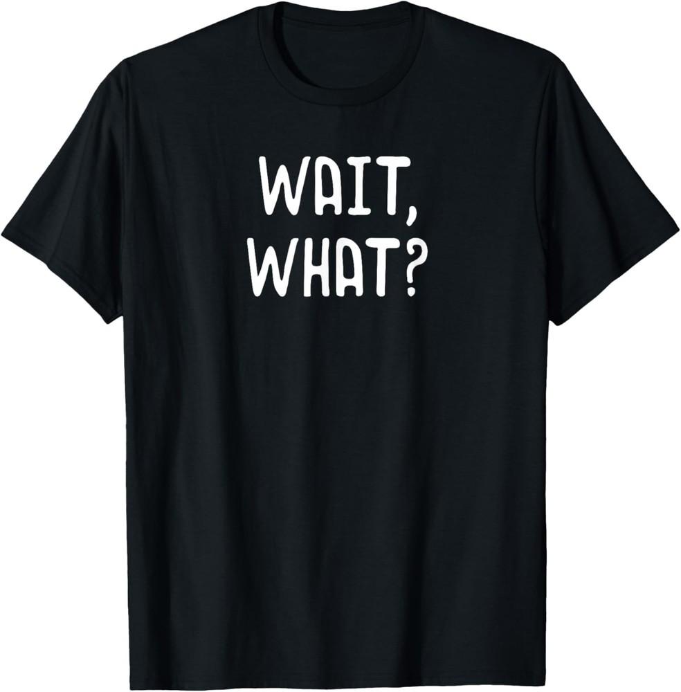 Wait, What? - Popular Slang Quote T-Shirt Gift for Teens Unisex T-Shirt XXL