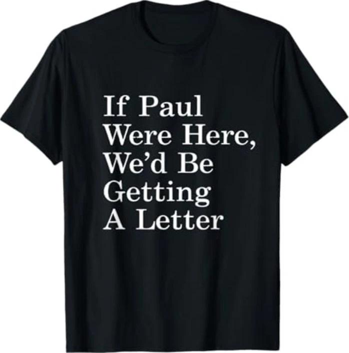 If Paul were Here We d Be Getting A Letter Funny Quote T-Shirt S