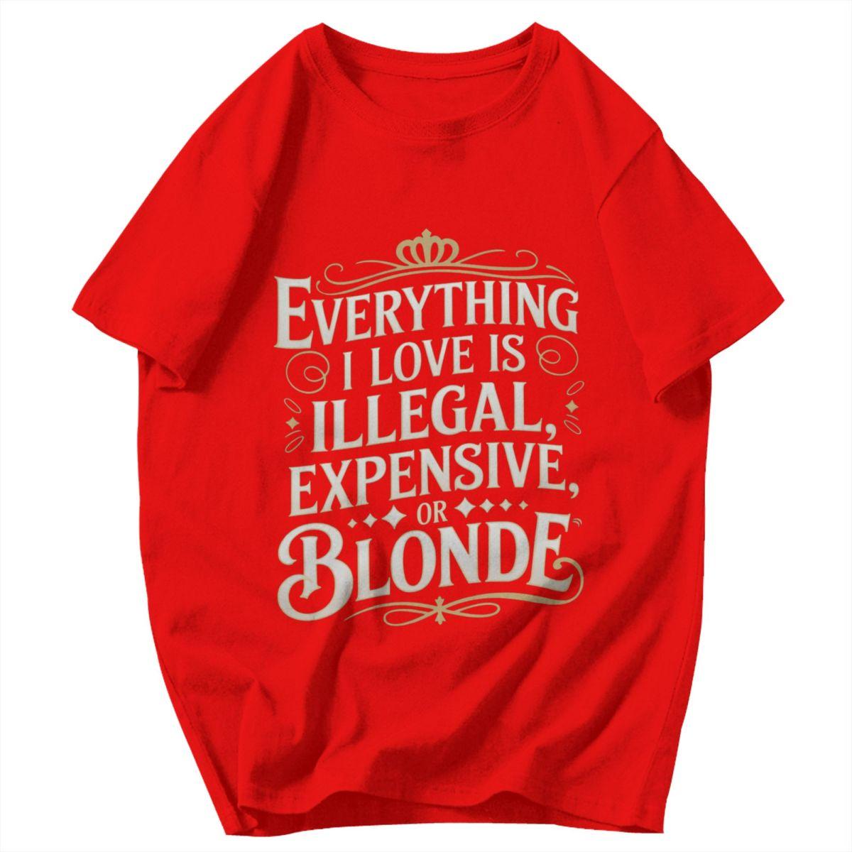 Men T Shirt Everything I Love Is Illegal Expensive Or Blonde Funny Quotes Awesome Pops Y2K Graphic Anime Unisex Clothes T Shirts S