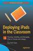 The Deploying iPads In the Classroom : Planning, Installing, and Managing iPads In Schools and Colleges Book