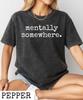 Comfort Colors Mentally Somewhere T-Shirt,Mental Healt Awarness Gift,Dark Humor Gift,Neuro Spicy Quote Shirt,Sarcastic Women's Shirt
