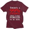 Custom Theres A 99 Chance That I Was Forced To Be Here T Shirt Men 100 Cotton Tshirt Casual Humor Joke Sarcastic Quote Tees