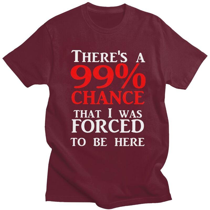 Custom Theres A 99 Chance That I Was Forced To Be Here T Shirt Men 100 Cotton Tshirt Casual Humor Joke Sarcastic Quote Tees