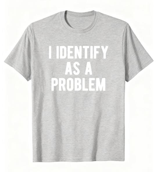 

2025 New I Identify As A Problem Funny Sarcastic Humor T-Shirt S-4XL Birthday T-Shirt Funny Gifts for Men Lwf 4XL