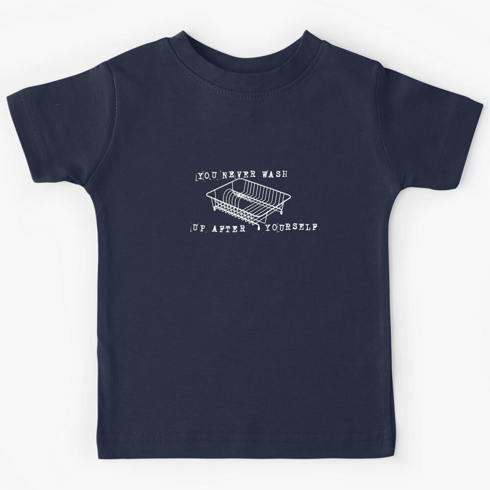 You Never Wash Up After Yourself Kids T-Shirt 150