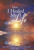 The How I Healed My Life : From Crises and Cancer To Self-Empowerment Book