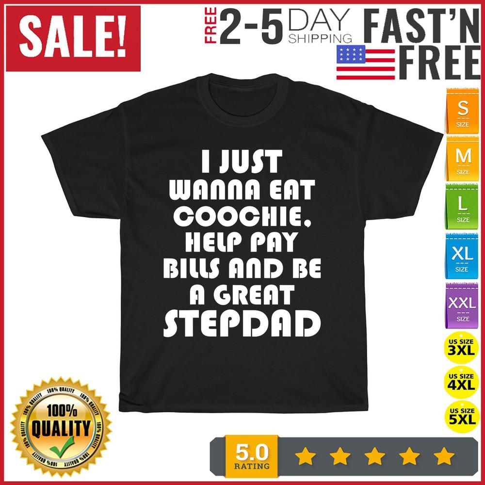 

I Just Wanna Eat Coochie Help Pay Bills Be A Great Stepdad T Shirt Men Women NEW 2XL