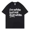 I'm White But Not That White Funny Meme T Shirt Men Women High Street Fashion Trend T Shirt Summer Casual Loose Cotton T Shirts