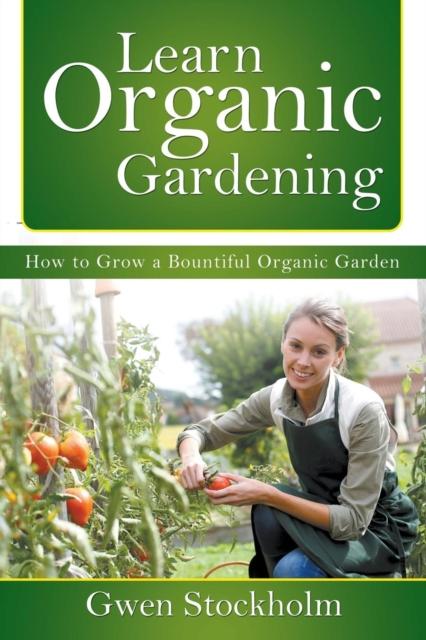 The Learn Organic Gardening : How To Grow a Bountiful Organic Garden Book