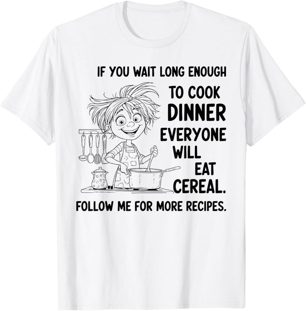 If You Wait Long Enough to Cook Dinner Everyone Will Eat T-Shirt 4XL