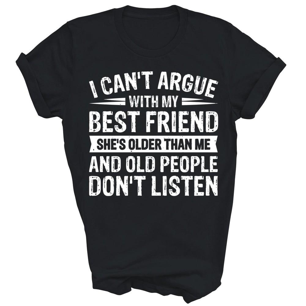 

I Can t Argue With My Best Friend She s Older Unisex Shirt Gift 3XL