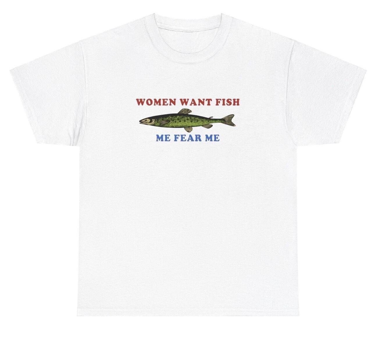 Women Want Fish, Me Fear Me T Shirt Funny Sarcastic Introvert Fishing Humor Tee S