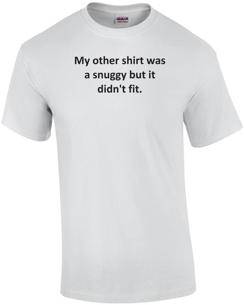 My other shirt was a snuggy but it didn't fit. Shirt