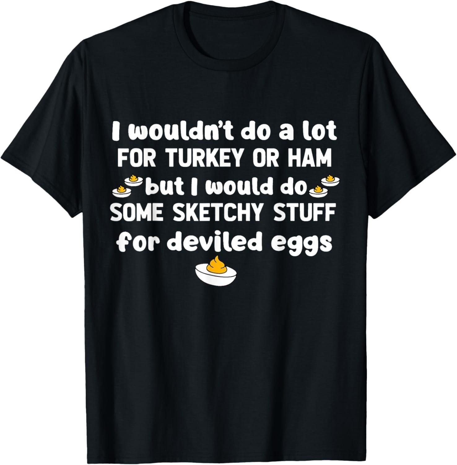 I Wouldn t Do A Lot for Turkey Or Ham But I Would Do Sketchy unisex T-Shirt Mens Womens Tees Top S