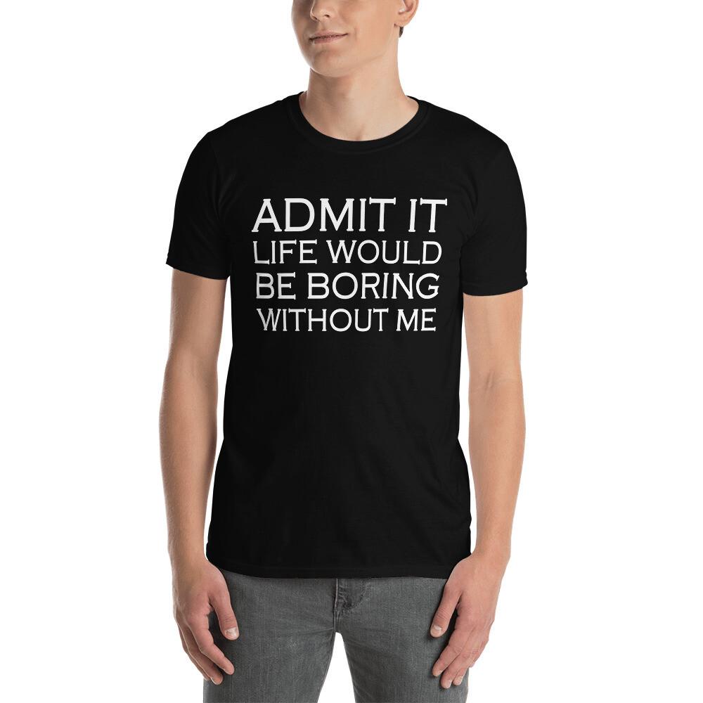 Admit It Life Would Be Boring Without Me Funny Saying TShirt Unisex T-Shirt Graphic Tee S
