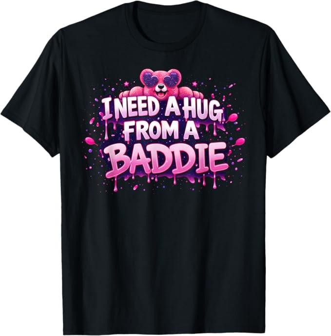 I Need A Hug from A Baddie Funny T-Shirt S-4XL S