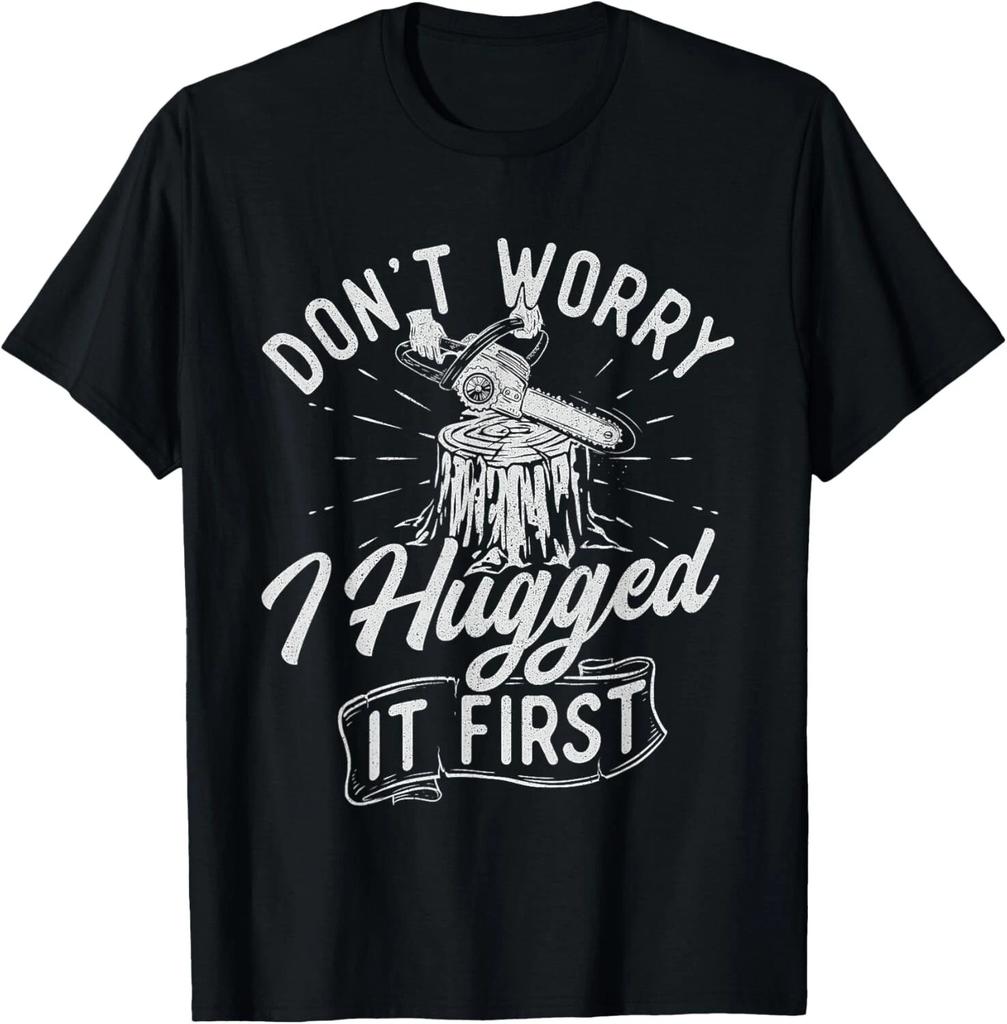 Don't Worry I Hugged It First - Lumberjack Woodwork Chainsaw Gift Unisex T-Shirt