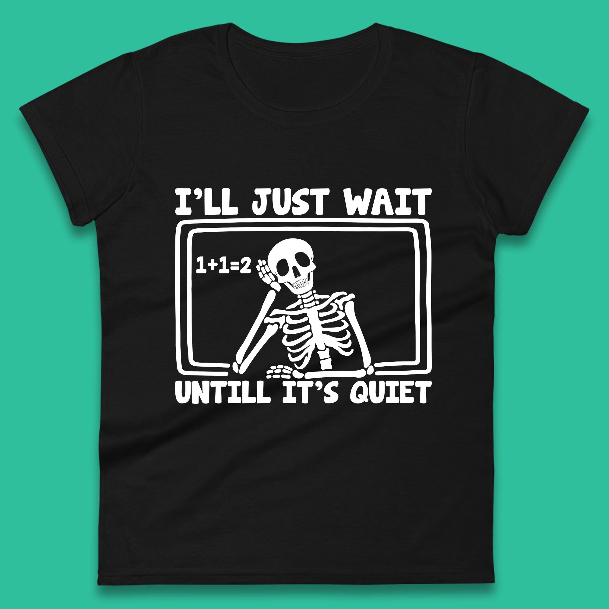 I ll Just Wait Until It s Quiet Sarcastic Skeleton Teacher Halloween Womens Tee T Shirt Mens Tops Unisex Top 4XL