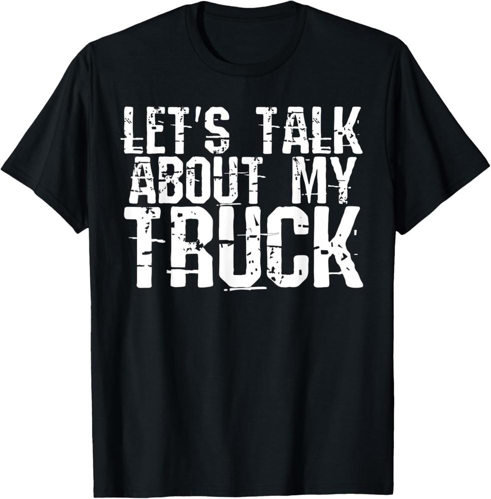 Funny Let s Talk About My Truck Saying Novelty Gift T-Shirt Unisex T-Shirt XL