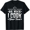 Be Nice I Cook Your Food Funny Chefs Cooks Cooking T Shirts Men Cotton Humor Streetwear Tee Short Sleeve Unisex Loose Clothing