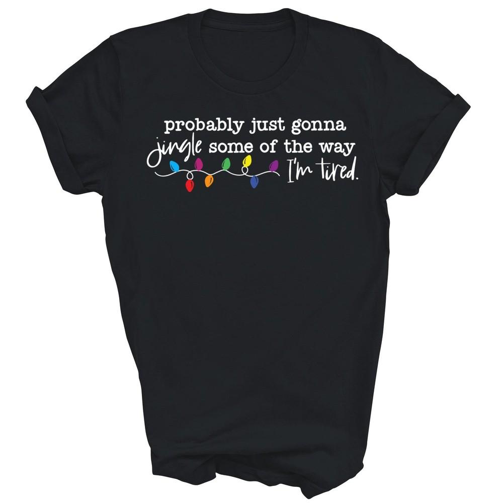 

Probably Just Gonna Jingle Some Of The Way I m Tired Unisex Shirt Gift XL
