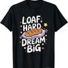 Loaf Hard Dream Big Bread Baking Lover T-Shirt
