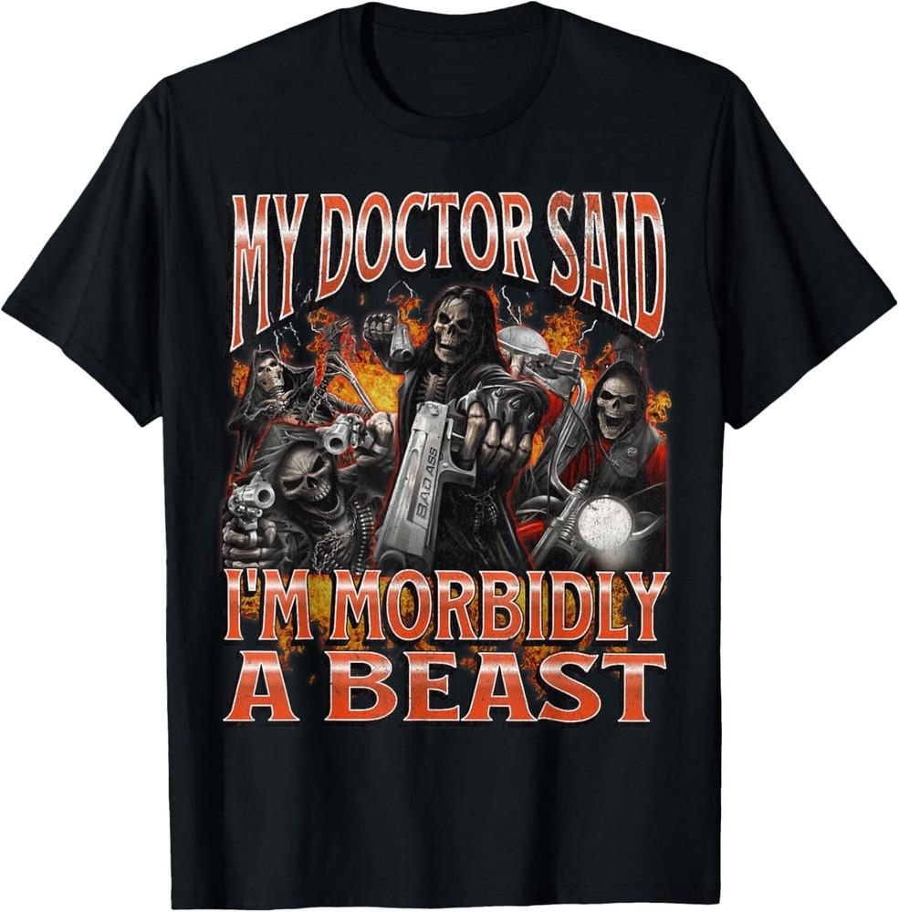 My Doctor Said I m Morbidly A Beast Funny Hard Skeleton Meme T-Shirt Unisex T-Shirt XXXXL