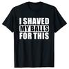 I Shaved My Balls For This Funny Gift T-Shirt Men Printed Top T-Shirts Tops Tees For Men Newest Cotton Casual Graphic Tshirts