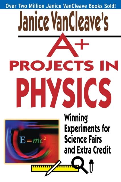 The Janice VanCleave's A+ Projects In Physics : Winning Experiments for Science Fairs and Extra Credit Book