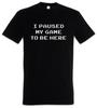 I Paused My Game To Be Here Mens T-Shirt Games Gaming Video PC RPG Roleplay