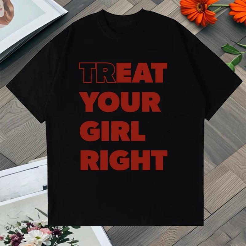 

Novelty TREAT YOUR GIRL RIGHT Letter Meme T Shirt Streetwear Vintage Women Unisex Tee Casual Oversized Unisex Summer Harajuku Top S