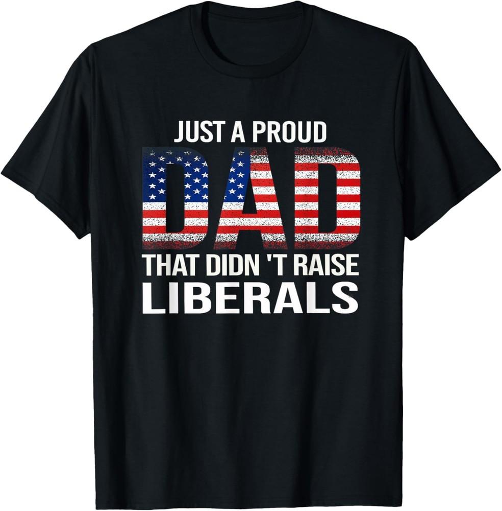 Just A Proud Dad That Didn t Raise Liberals,Fathe wbr/ r s Day T-Shirt Unisex T-Shirt M