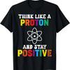 Think Like A Proton And Stay Positive T-Shirt