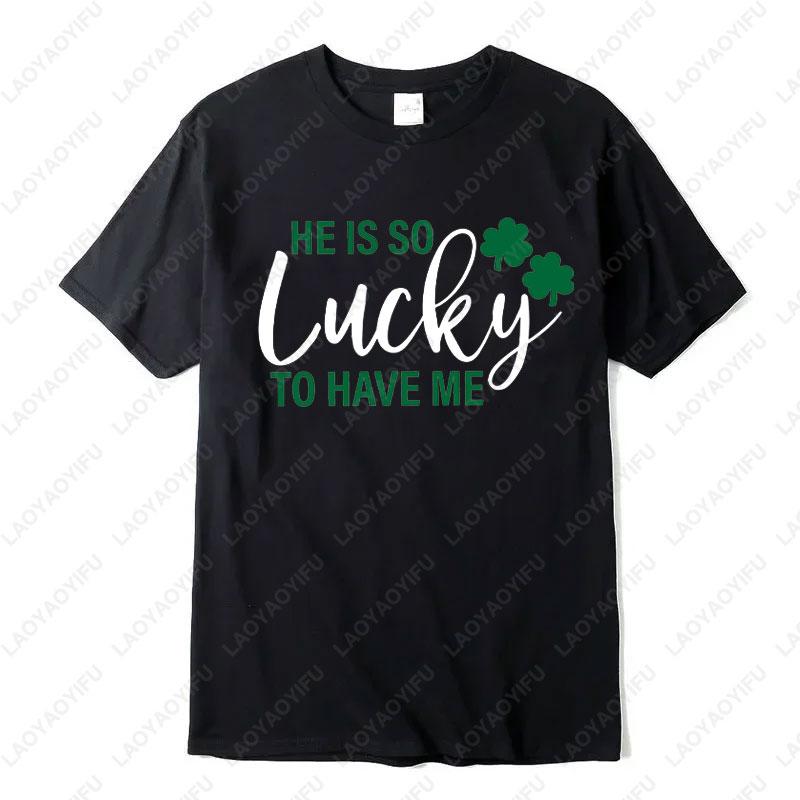 He Is So Lucky To Have Me Tees I Am So Lucky I Have Patience Graphic T Shirts Funny Couples Matching St Patricks Day Shirts