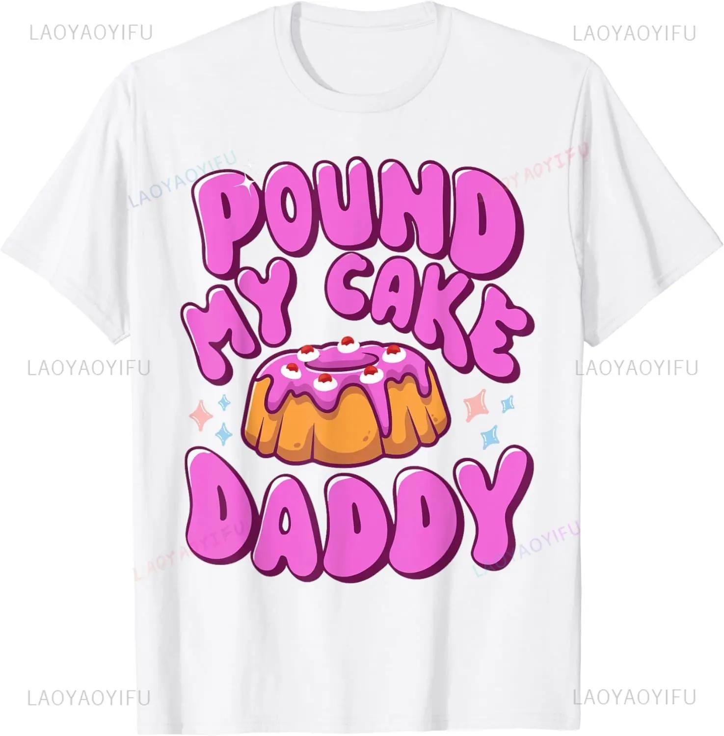 

Inappropriate Pound My Cake Daddy Embarrassing Adult Humor T-Shirt Y2K Casual Fashion Loose Harajuku Summer Style Man Clothing 4XL