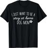 I Just Want To Be A Stay At Home Dog Mom Gift Unisex T-Shirt