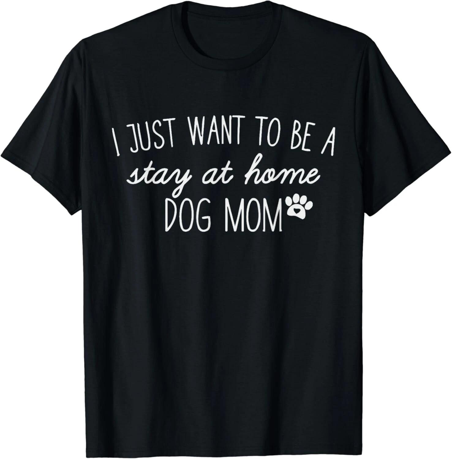 

I Just Want To Be A stay at home Dog Mom Gift Unisex T-Shirt 3XL