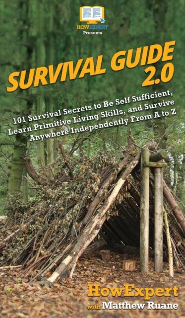 The Survival Guide 2.0 : 101 Survival Secrets To Be Self Sufficient, Learn Primitive Living Skills, and Survive Anywhere Independently From A To Z Book