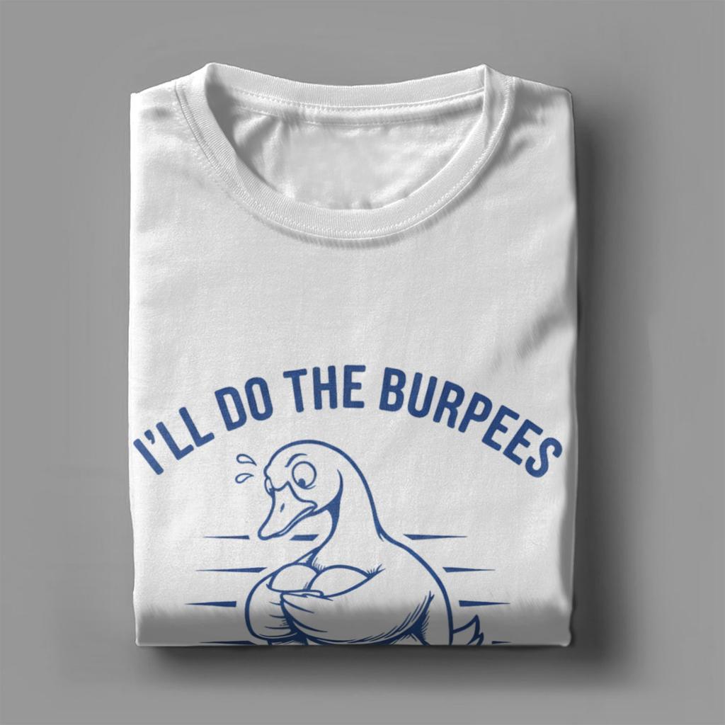 Ill Do The Burpees I Just Need To Be Dramatic First Goose T Shirts Men Cotton Humorous TShirts Crew Neck Tees Short Sleeve