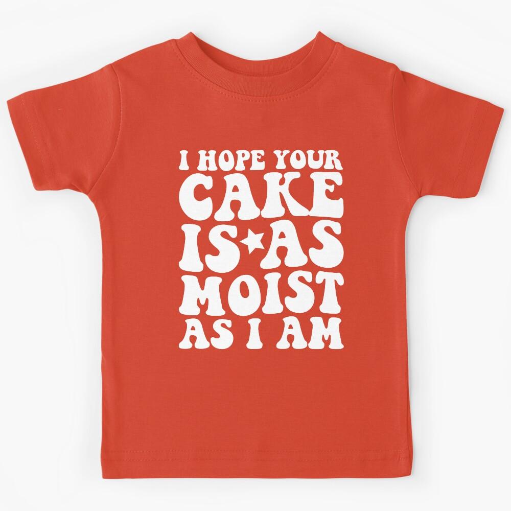 I Hope Your Cake Is As Moist As I Am Kids T-Shirt 130