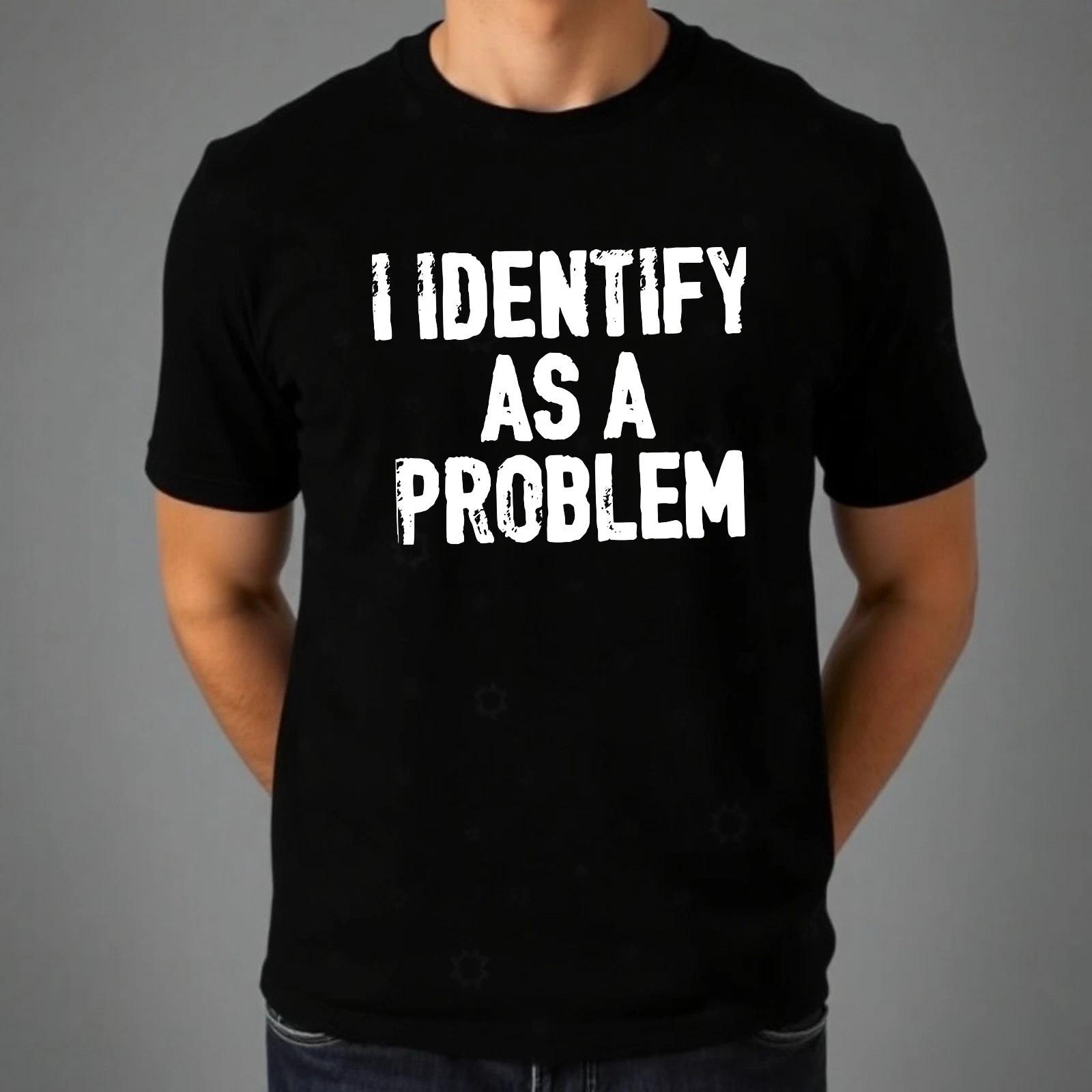 

I Identify As A Problem T-shirt Funny Rude Joke Printed Top Men s Unisex Tee M