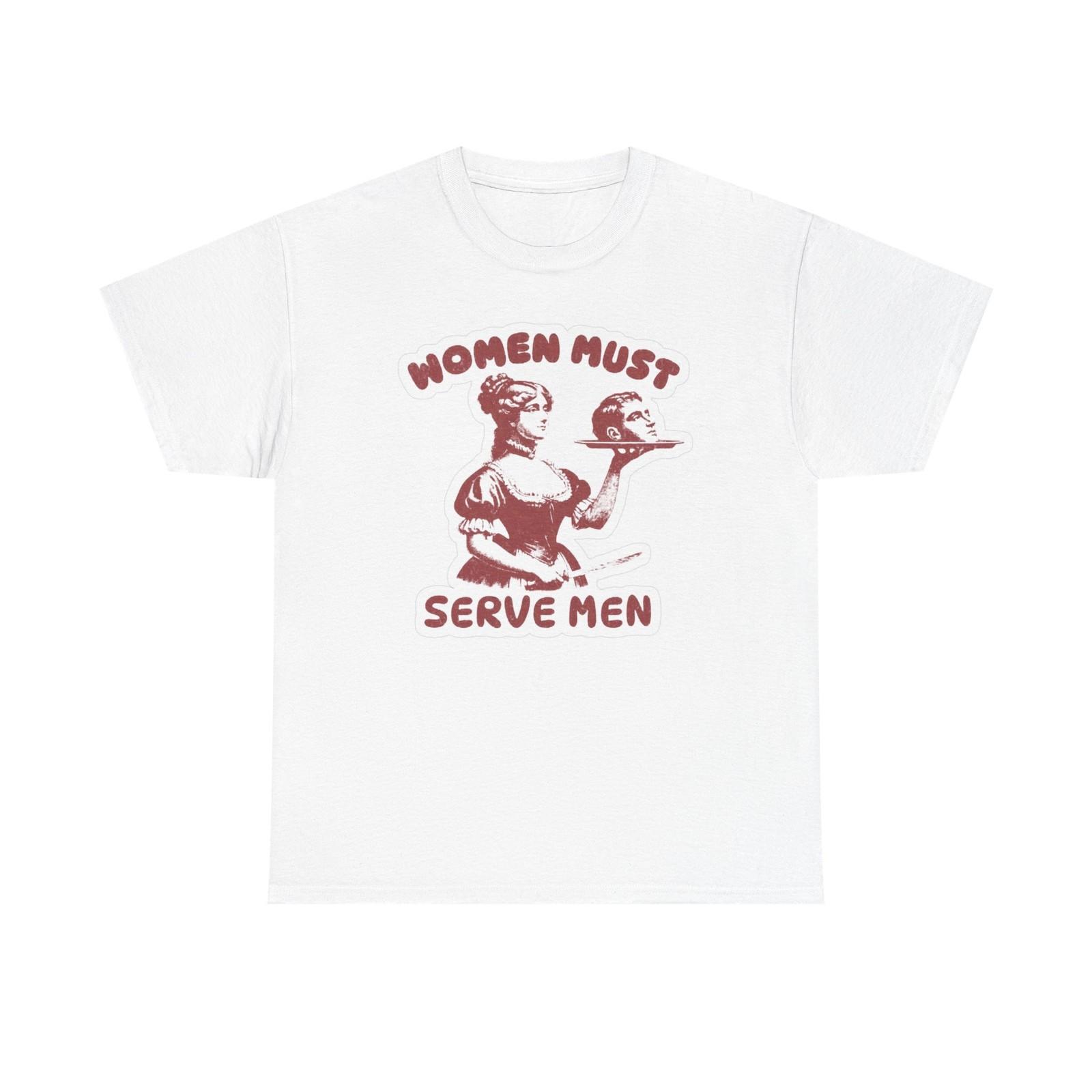 

Women Must Serve Men Funny Graphic T Shirt Mens Womens Tees Top Women s Cotton Tee BRAND NEW S