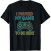 I Paused My Game To Be Here Gamer T Shirts Men Women Pure Cotton Humor Streetwear Tee Shirt Short Sleeve Unisex Loose Clothing
