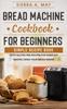 The Bread Machine Cookbook For Beginners : Simple Recipe Book With Gluten Free Recipes For Home DIY Baking Using Your Bread Maker Book