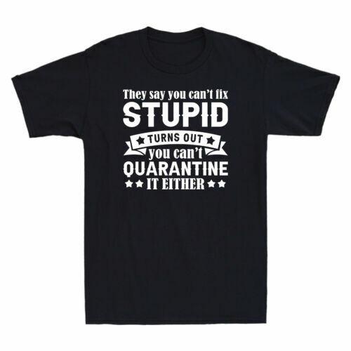 They Say You Can t Fix Stupid Turns Out You Can t Quarantine It Either T-Shirt S