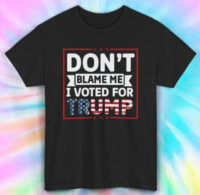 Don't Blame Me I Voted For Trump T-Shirt   Funny Political Tee   S-4xl
