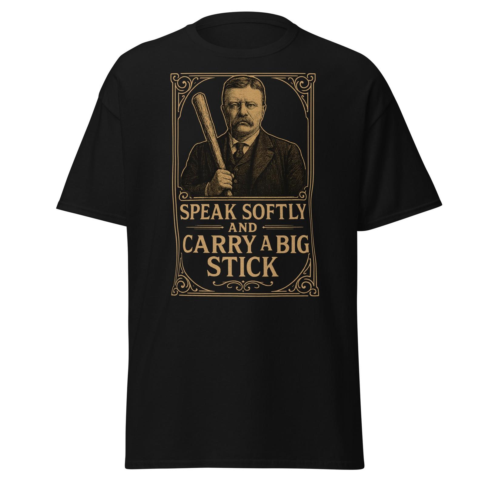 Speak Softly And Carry A Big Stick - Teddy Roosevelt Presidental Quote, Unisex XXXXL