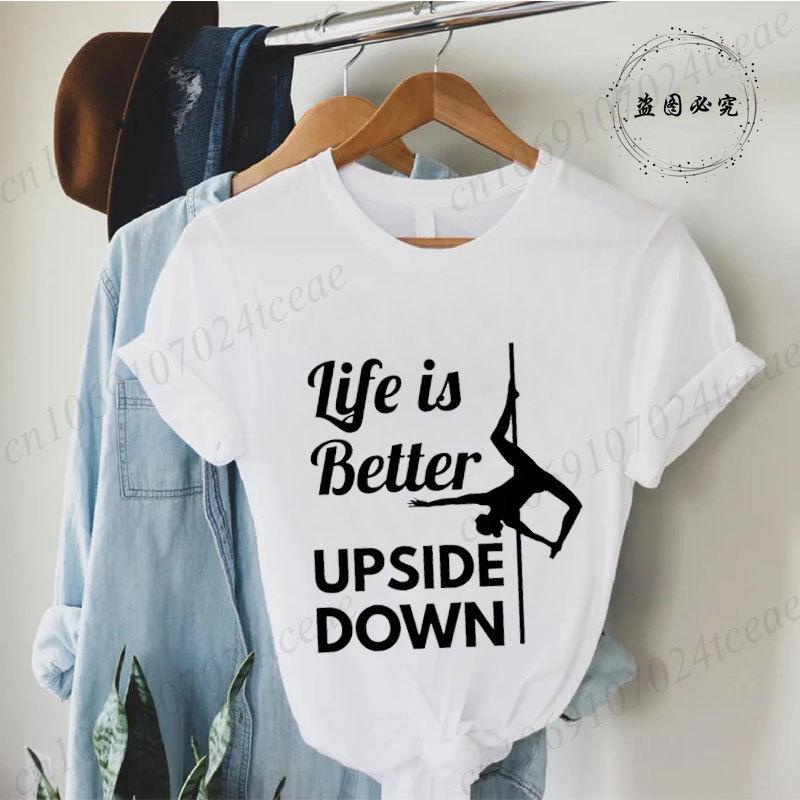 Pole Dance Wome T-shirt Life Is Better Upside Down Tee Fashion Girls T Shirt Funny Print Letter Tops Tees Clothes Female Clothes