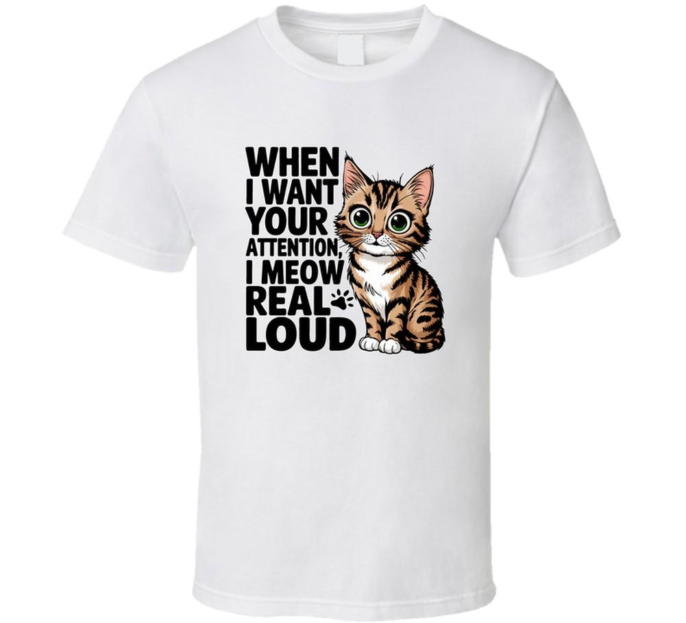 When I Want Your Attention I Meow Real Loud Funny Cat T-Shirt For Feline Fans XL